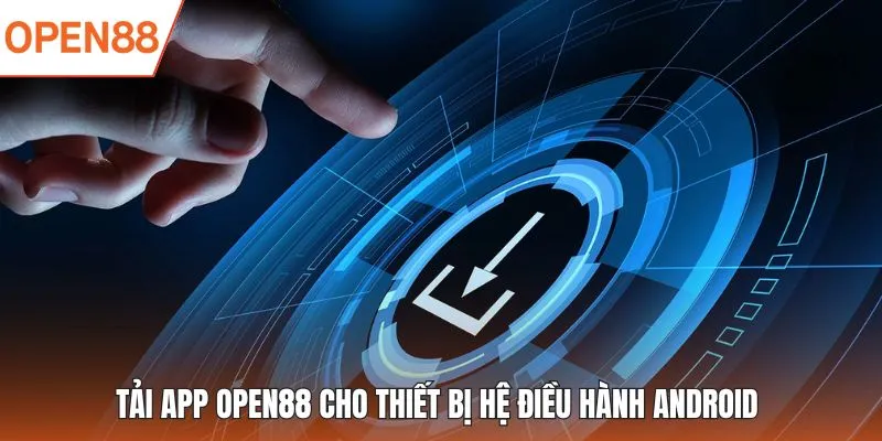 Tải app OPEN88 cho thiết bị hệ điều hành Android 